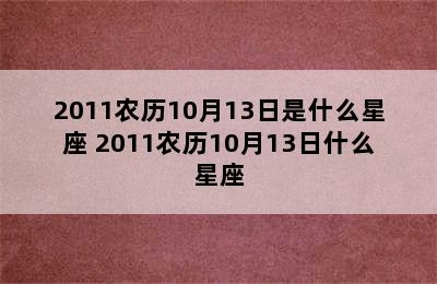 2011农历10月13日是什么星座 2011农历10月13日什么星座